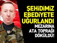 ŞEHİDİMİZ EBEDİYETE UĞURLANDI
