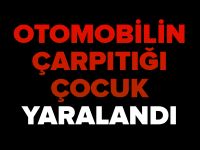 OTOMOBİLİN ÇARPTIĞI ÇOCUK YARALANDI