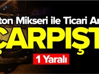 BETON MİKSERİ İLE TİCARİ ARAÇ ÇARPIŞTI