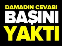 DAMADIN CEVABI BAŞINI YAKTI